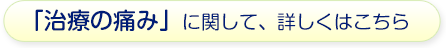 「治療の痛み」に関して、詳しくはこちら