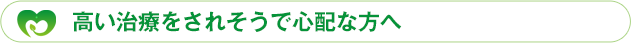 高い治療をされそうで心配な方へ