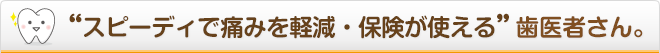 スピーディで痛みを軽減・保険が使える歯医者さん